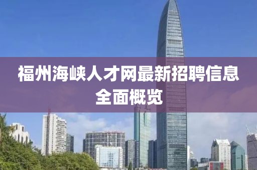 福州海峽人才網(wǎng)最新招聘信息全面概覽