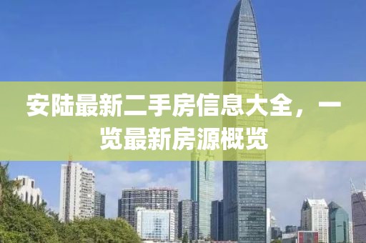 安陸最新二手房信息大全，一覽最新房源概覽