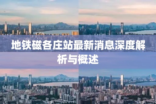 地鐵磁各莊站最新消息深度解析與概述