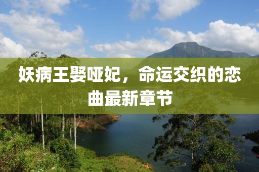妖病王娶啞妃，命運(yùn)交織的戀曲最新章節(jié)