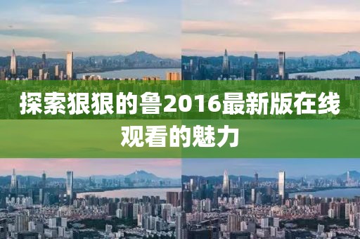 探索狠狠的魯2016最新版在線觀看的魅力