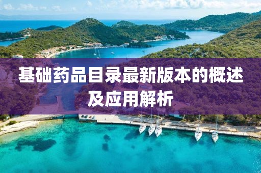 基礎(chǔ)藥品目錄最新版本的概述及應(yīng)用解析