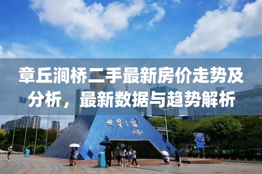 章丘澗橋二手最新房價(jià)走勢及分析，最新數(shù)據(jù)與趨勢解析