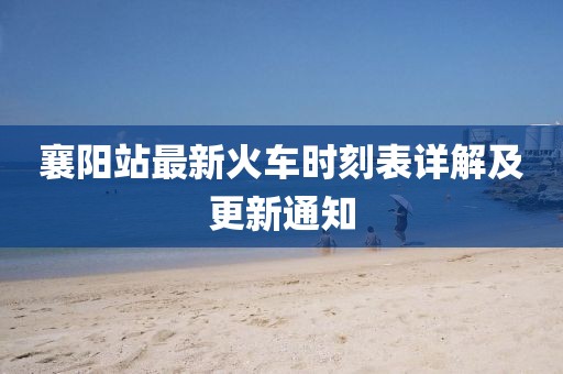 襄陽(yáng)站最新火車(chē)時(shí)刻表詳解及更新通知