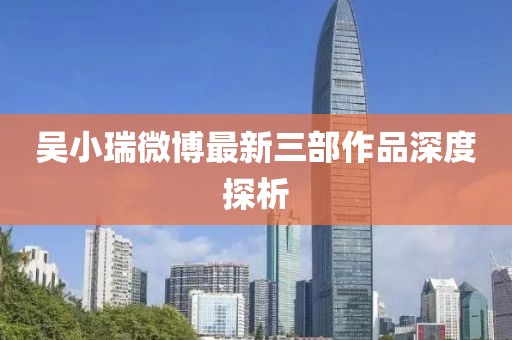 吳小瑞微博最新三部作品深度探析
