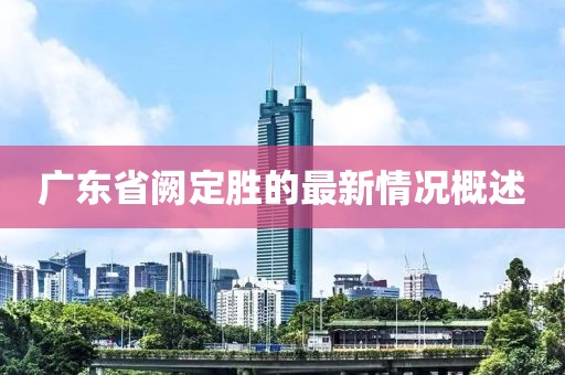 廣東省闕定勝的最新情況概述