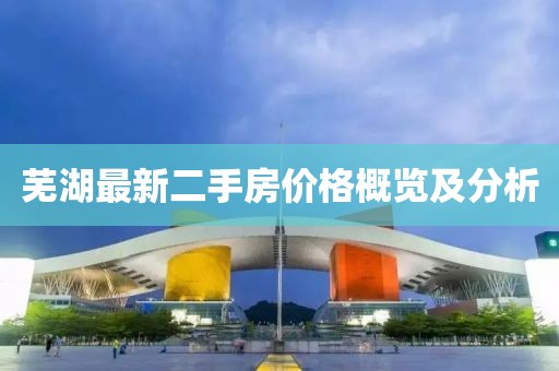 蕪湖最新二手房價格概覽及分析