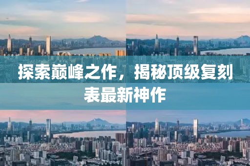 探索巔峰之作，揭秘頂級復(fù)刻表最新神作