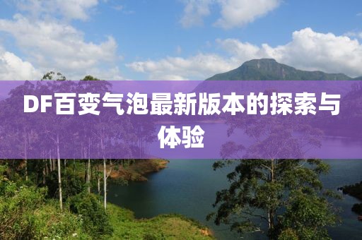 DF百變氣泡最新版本的探索與體驗