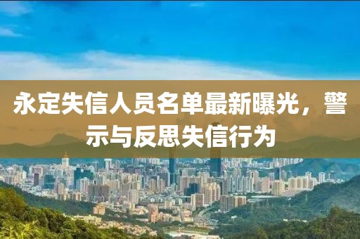 永定失信人員名單最新曝光，警示與反思失信行為