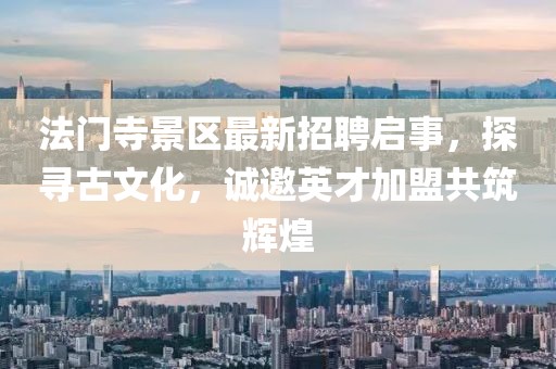 法門寺景區(qū)最新招聘啟事，探尋古文化，誠邀英才加盟共筑輝煌