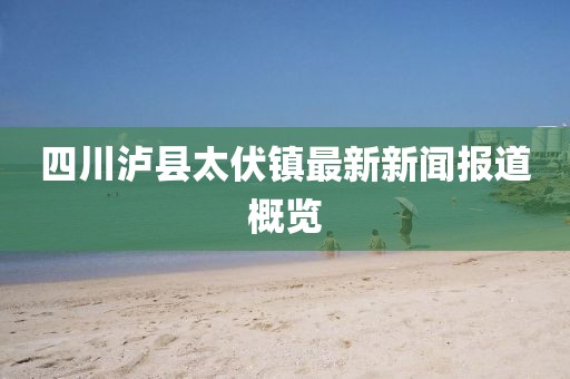四川瀘縣太伏鎮(zhèn)最新新聞報道概覽