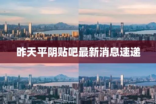 昨天平陰貼吧最新消息速遞