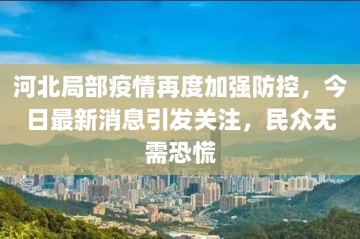 河北局部疫情再度加強防控，今日最新消息引發(fā)關(guān)注，民眾無需恐慌