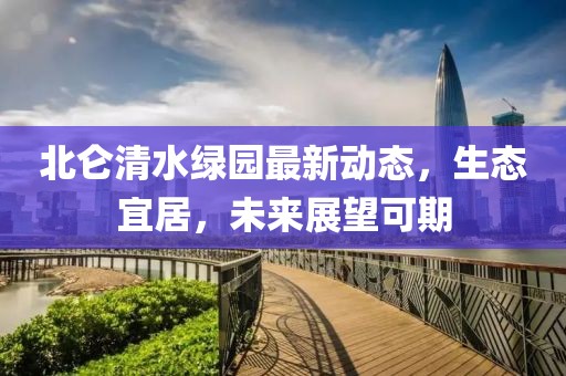 北侖清水綠園最新動態(tài)，生態(tài)宜居，未來展望可期