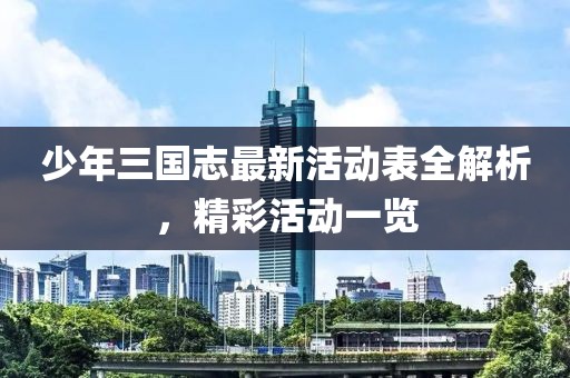 少年三國志最新活動表全解析，精彩活動一覽