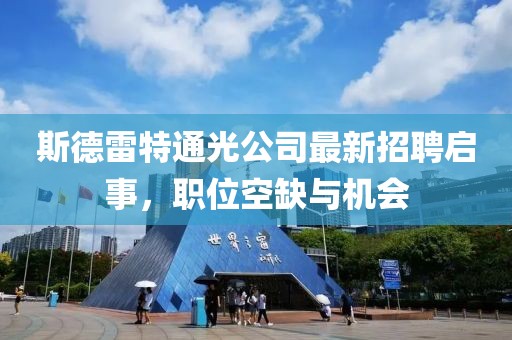 斯德雷特通光公司最新招聘啟事，職位空缺與機(jī)會(huì)