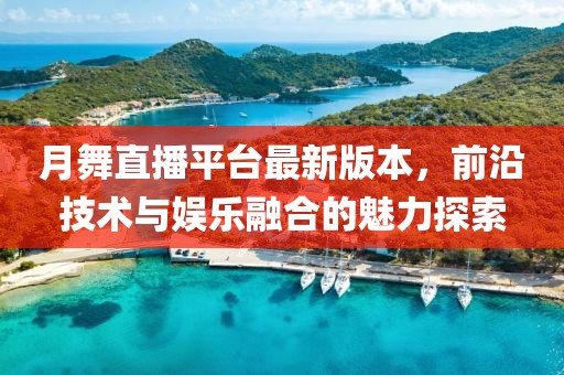 月舞直播平臺最新版本，前沿技術(shù)與娛樂融合的魅力探索