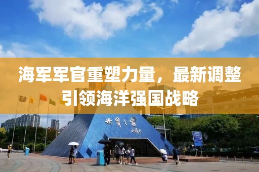 海軍軍官重塑力量，最新調整引領海洋強國戰(zhàn)略