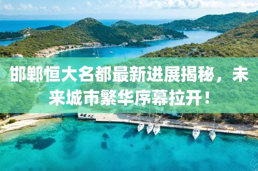 邯鄲恒大名都最新進展揭秘，未來城市繁華序幕拉開！