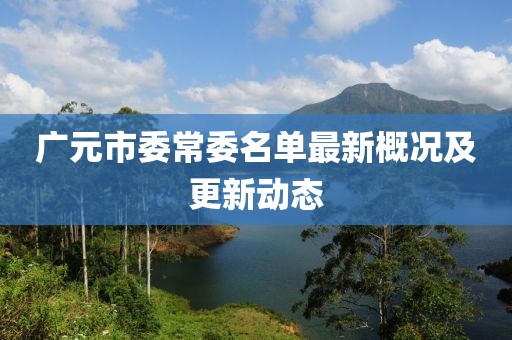 廣元市委常委名單最新概況及更新動態(tài)