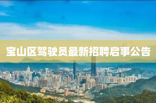 寶山區(qū)駕駛員最新招聘啟事公告