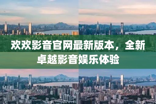歡歡影音官網最新版本，全新卓越影音娛樂體驗