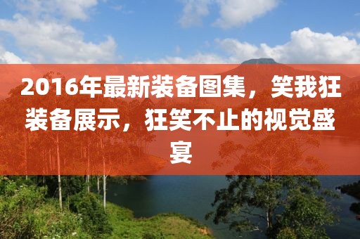 2016年最新裝備圖集，笑我狂裝備展示，狂笑不止的視覺盛宴