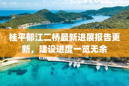 桂平郁江二橋最新進展報告更新，建設進度一覽無余