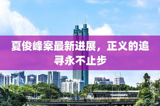 夏俊峰案最新進(jìn)展，正義的追尋永不止步