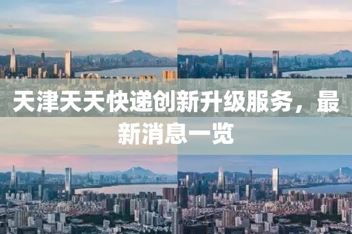 天津天天快遞創(chuàng)新升級(jí)服務(wù)，最新消息一覽