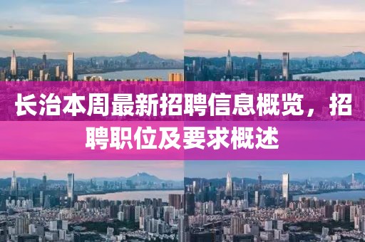 長(zhǎng)治本周最新招聘信息概覽，招聘職位及要求概述