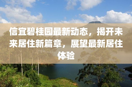 信宜碧桂園最新動態(tài)，揭開未來居住新篇章，展望最新居住體驗(yàn)