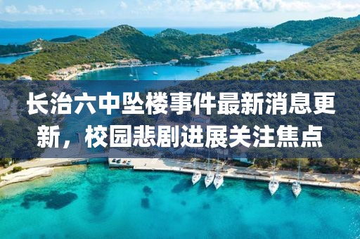 長治六中墜樓事件最新消息更新，校園悲劇進展關注焦點