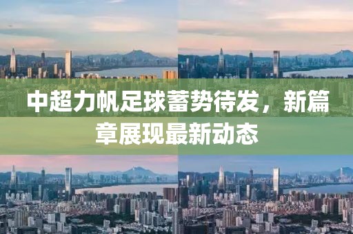 中超力帆足球蓄勢待發(fā)，新篇章展現(xiàn)最新動態(tài)