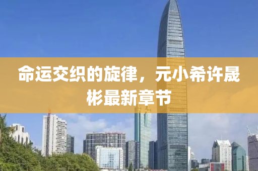 命運交織的旋律，元小希許晟彬最新章節(jié)
