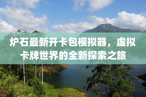 爐石最新開卡包模擬器，虛擬卡牌世界的全新探索之旅