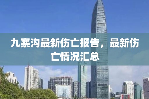 九寨溝最新傷亡報(bào)告，最新傷亡情況匯總