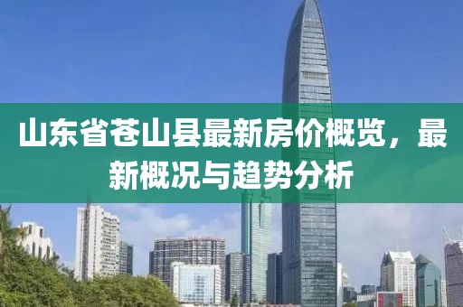山東省蒼山縣最新房價概覽，最新概況與趨勢分析