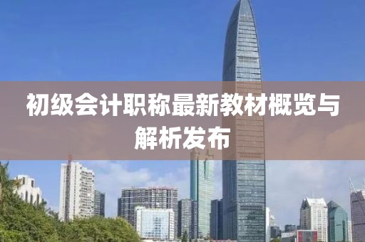 初級(jí)會(huì)計(jì)職稱(chēng)最新教材概覽與解析發(fā)布