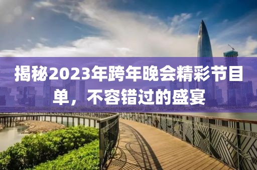 揭秘2023年跨年晚會(huì)精彩節(jié)目單，不容錯(cuò)過(guò)的盛宴