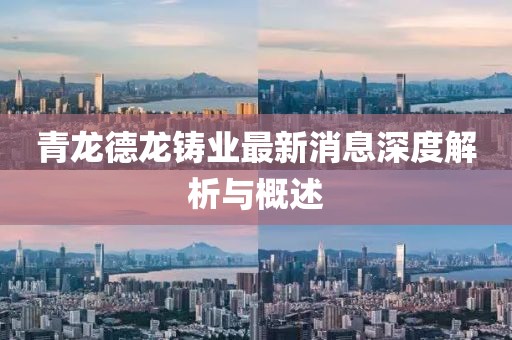 青龍德龍鑄業(yè)最新消息深度解析與概述