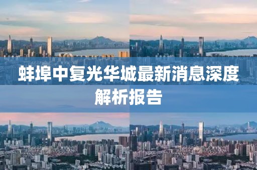 蚌埠中復(fù)光華城最新消息深度解析報告