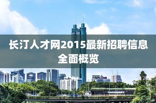 長汀人才網(wǎng)2015最新招聘信息全面概覽
