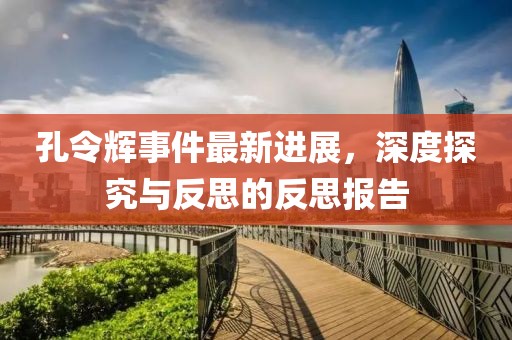 孔令輝事件最新進(jìn)展，深度探究與反思的反思報(bào)告