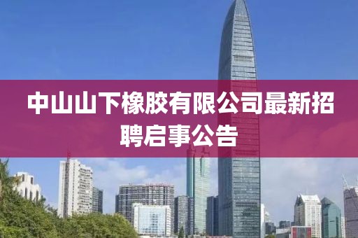 中山山下橡膠有限公司最新招聘啟事公告