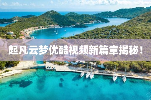起凡云夢(mèng)優(yōu)酷視頻新篇章揭秘！