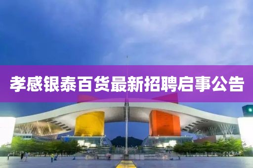 孝感銀泰百貨最新招聘啟事公告