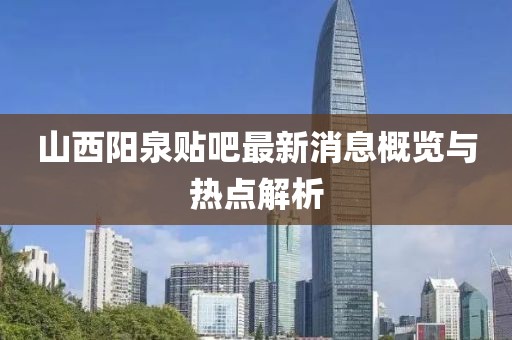 山西陽泉貼吧最新消息概覽與熱點解析