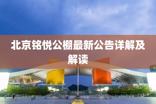 北京銘悅公棚最新公告詳解及解讀